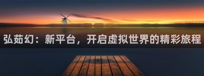 杜邦娱乐官方登录网址：弘茹幻：新平台，开启虚拟世界的精彩旅程